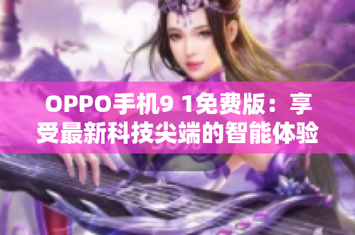 OPPO手机9 1免费版：享受最新科技尖端的智能体验