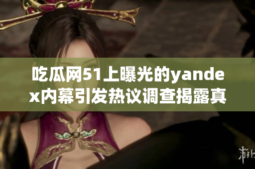 吃瓜网51上曝光的yandex内幕引发热议调查揭露真相