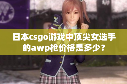 日本csgo游戏中顶尖女选手的awp枪价格是多少？
