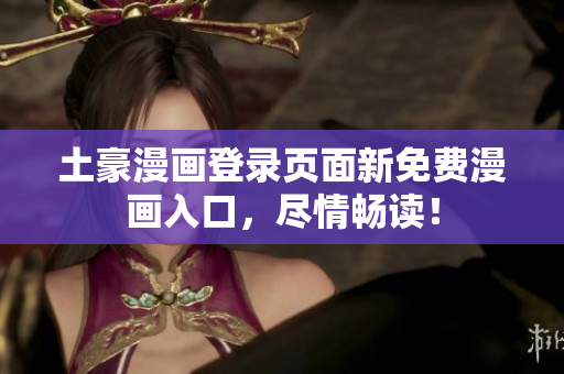 土豪漫画登录页面新免费漫画入口，尽情畅读！