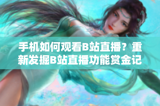 手机如何观看B站直播？重新发掘B站直播功能赏金记录