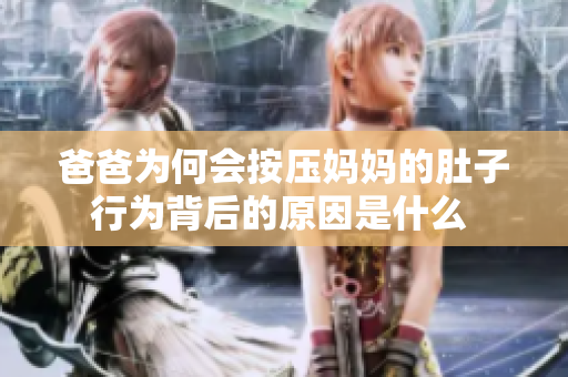 爸爸为何会按压妈妈的肚子行为背后的原因是什么 