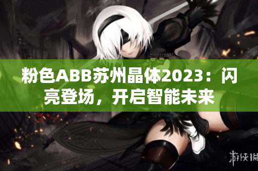 粉色ABB苏州晶体2023：闪亮登场，开启智能未来