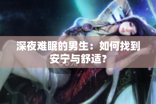 深夜难眠的男生：如何找到安宁与舒适？