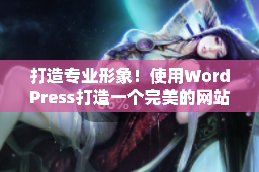 打造专业形象！使用WordPress打造一个完美的网站