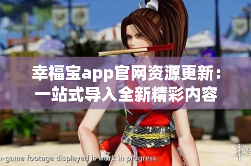 幸福宝app官网资源更新：一站式导入全新精彩内容