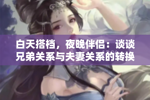 白天搭档，夜晚伴侣：谈谈兄弟关系与夫妻关系的转换