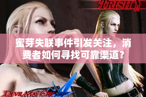 蜜芽失联事件引发关注，消费者如何寻找可靠渠道？
