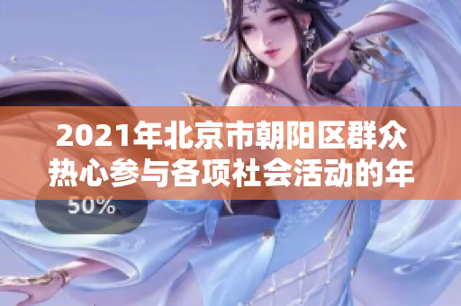 2021年北京市朝阳区群众热心参与各项社会活动的年度总结 经典案例分享