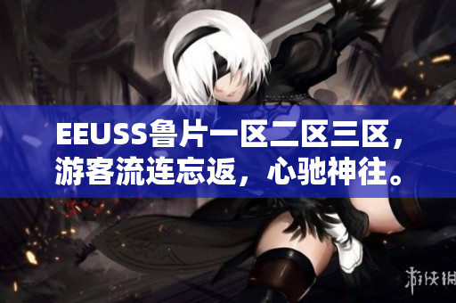 EEUSS鲁片一区二区三区，游客流连忘返，心驰神往。