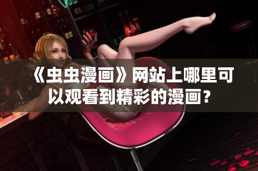 《虫虫漫画》网站上哪里可以观看到精彩的漫画？