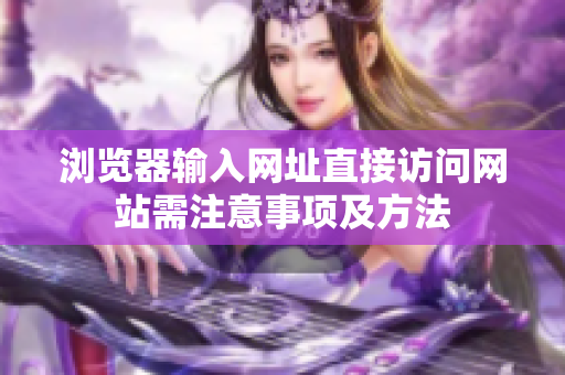 浏览器输入网址直接访问网站需注意事项及方法