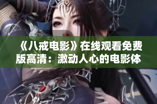 《八戒电影》在线观看免费版高清：激动人心的电影体验!