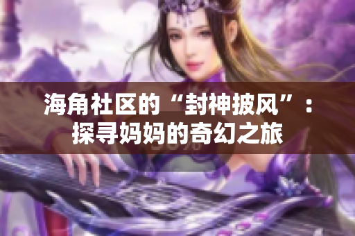 海角社区的“封神披风”：探寻妈妈的奇幻之旅