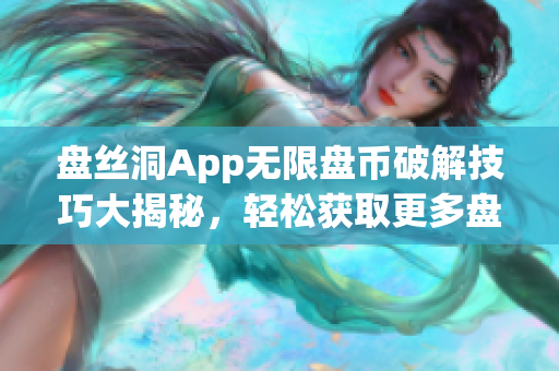 盘丝洞App无限盘币破解技巧大揭秘，轻松获取更多盘币！