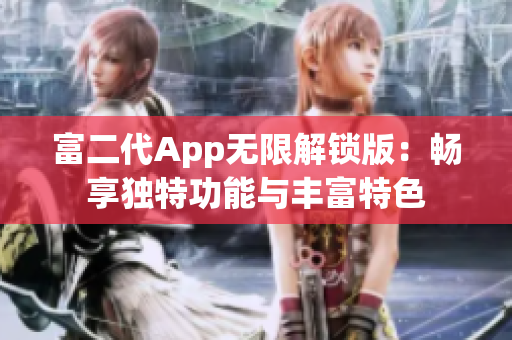 富二代App无限解锁版：畅享独特功能与丰富特色