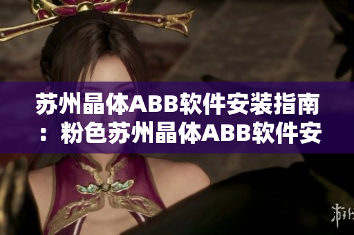 苏州晶体ABB软件安装指南：粉色苏州晶体ABB软件安装步骤详解