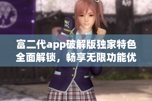 富二代app破解版独家特色全面解锁，畅享无限功能优势