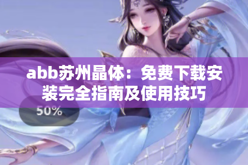 abb苏州晶体：免费下载安装完全指南及使用技巧