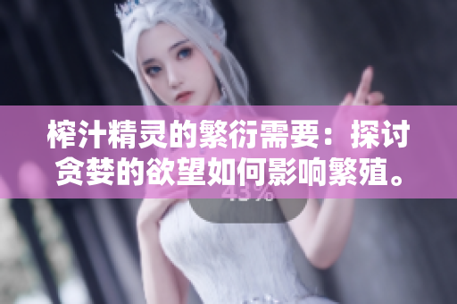 榨汁精灵的繁衍需要：探讨贪婪的欲望如何影响繁殖。