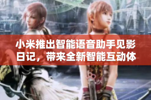 小米推出智能语音助手见影日记，带来全新智能互动体验