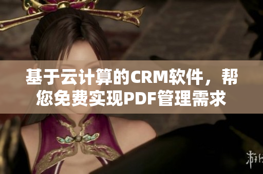 基于云计算的CRM软件，帮您免费实现PDF管理需求
