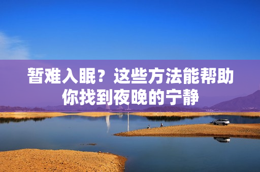 暂难入眠？这些方法能帮助你找到夜晚的宁静
