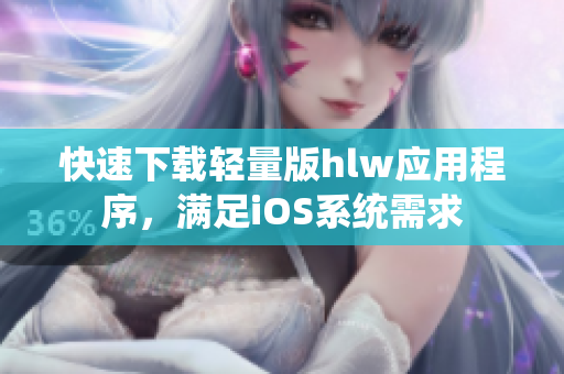 快速下载轻量版hlw应用程序，满足iOS系统需求