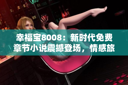 幸福宝8008：新时代免费章节小说震撼登场，情感旅程重燃火花！