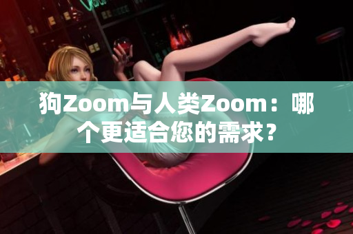 狗Zoom与人类Zoom：哪个更适合您的需求？