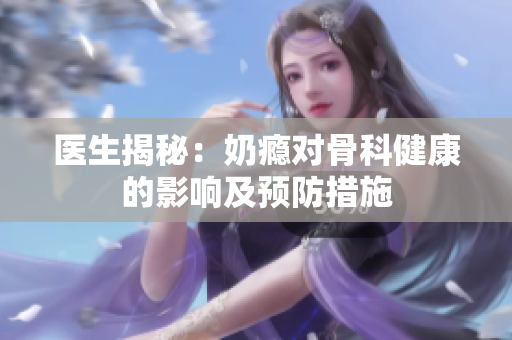 医生揭秘：奶瘾对骨科健康的影响及预防措施