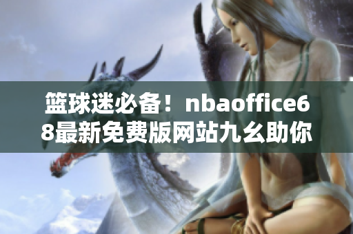篮球迷必备！nbaoffice68最新免费版网站九幺助你精彩观看