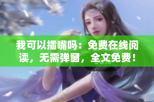 我可以插嘴吗：免费在线阅读，无需弹窗，全文免费！