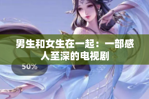 男生和女生在一起：一部感人至深的电视剧