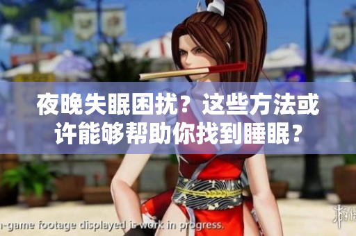 夜晚失眠困扰？这些方法或许能够帮助你找到睡眠？