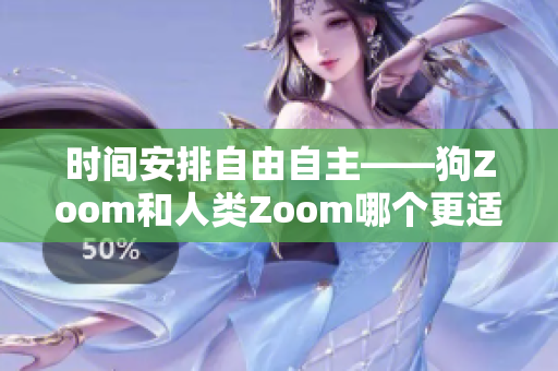 时间安排自由自主——狗Zoom和人类Zoom哪个更适合您？