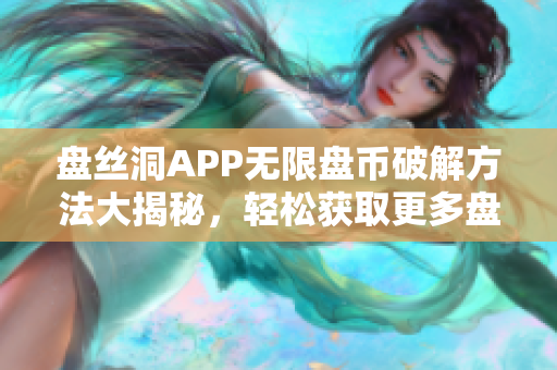 盘丝洞APP无限盘币破解方法大揭秘，轻松获取更多盘币秘籍