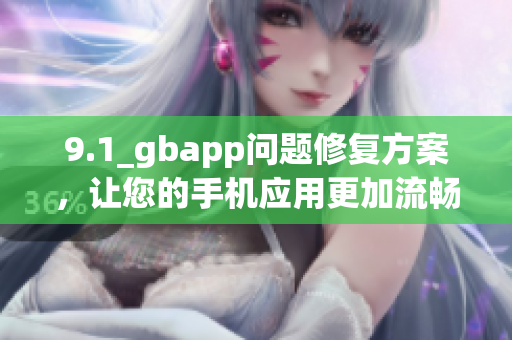 9.1_gbapp问题修复方案，让您的手机应用更加流畅