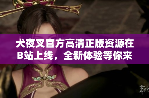 犬夜叉官方高清正版资源在B站上线，全新体验等你来探索