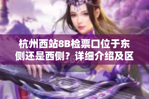 杭州西站8B检票口位于东侧还是西侧？详细介绍及区别分析
