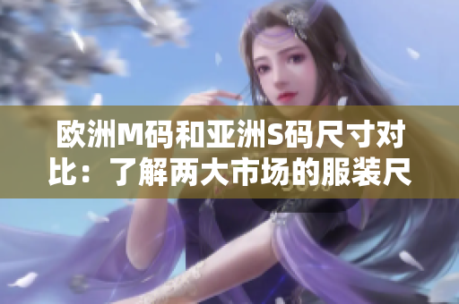欧洲M码和亚洲S码尺寸对比：了解两大市场的服装尺寸范围