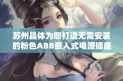 苏州晶体为您打造无需安装的粉色ABB嵌入式电源插座