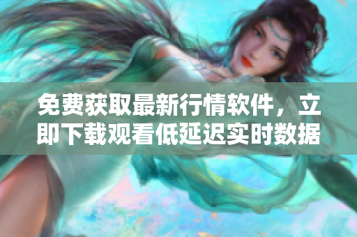 免费获取最新行情软件，立即下载观看低延迟实时数据