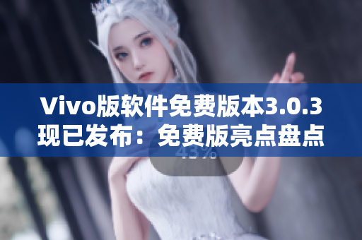 Vivo版软件免费版本3.0.3现已发布：免费版亮点盘点