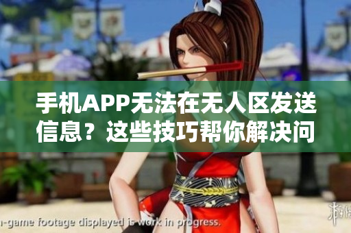 手机APP无法在无人区发送信息？这些技巧帮你解决问题
