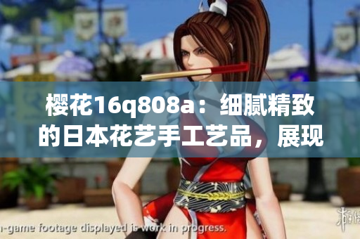 樱花16q808a：细腻精致的日本花艺手工艺品，展现东方美学精髓