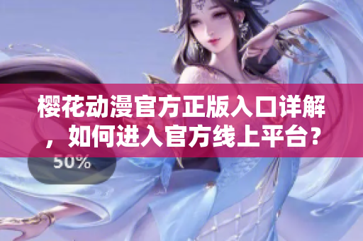 樱花动漫官方正版入口详解，如何进入官方线上平台？