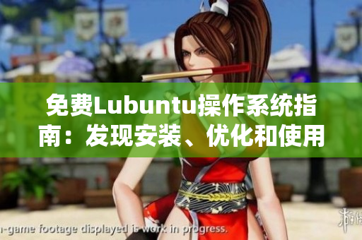 免费Lubuntu操作系统指南：发现安装、优化和使用窍门