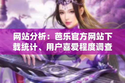 网站分析：芭乐官方网站下载统计、用户喜爱程度调查