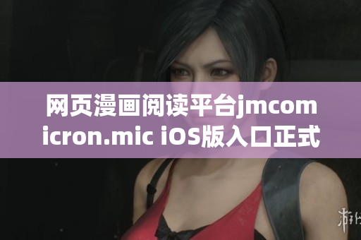 网页漫画阅读平台jmcomicron.mic iOS版入口正式上线，立即畅享热门漫画资源